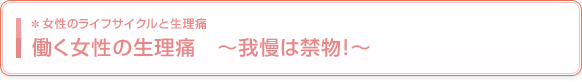 働く女性の生理痛 〜我慢は禁物!〜